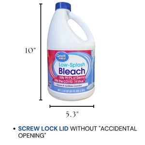 May include: A white plastic bottle of Great Value Low-Splash Bleach. The bottle is 10 inches tall and 5.3 inches wide, with a 4.5-inch opening and a depth of 4 inches. It kills 99.9% of germs and the COVID-19 virus. Features a screw lock lid.