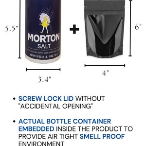 May include: A blue and white salt container with the text "Morton Salt" and a girl holding an umbrella. The container is 5.5 inches tall and 3.4 inches wide. A black resealable bag is next to the container. The bag is 6 inches tall and 4 inches wide. The bag has a screw lock lid to prevent accidental opening. The bag is designed to be airtight and smell proof. The bag is made to hold heavy weight without the lid falling off. The bag comes with salt inside for weight and feel.