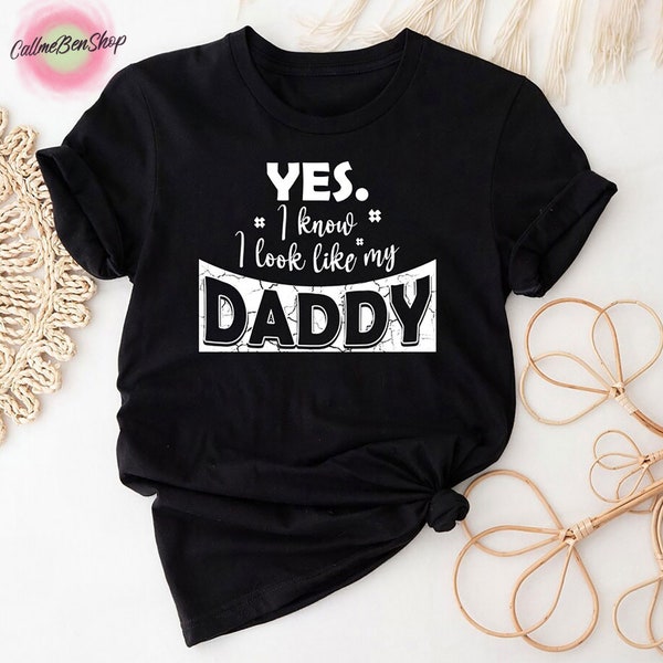 Yes I Know I Look Like My Daddy T-Shirt, Best Dad Ever Shirt, Father's Day Shirt, Fathers Day Gift, Gifts For Dad, Dad Shirt, Father Shirt
