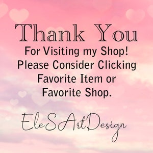 May include: A pink and white background with heart shapes and text that reads "Thank You For Visiting my Shop! Please Consider Clicking Favorite Item or Favorite Shop." The shop name "EleS Art Design" is also included.