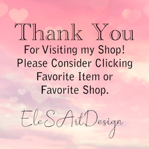 May include: A pink and white background with a message that says "Thank You For Visiting my Shop! Please Consider Clicking Favorite Item or Favorite Shop. EleS Art Design".