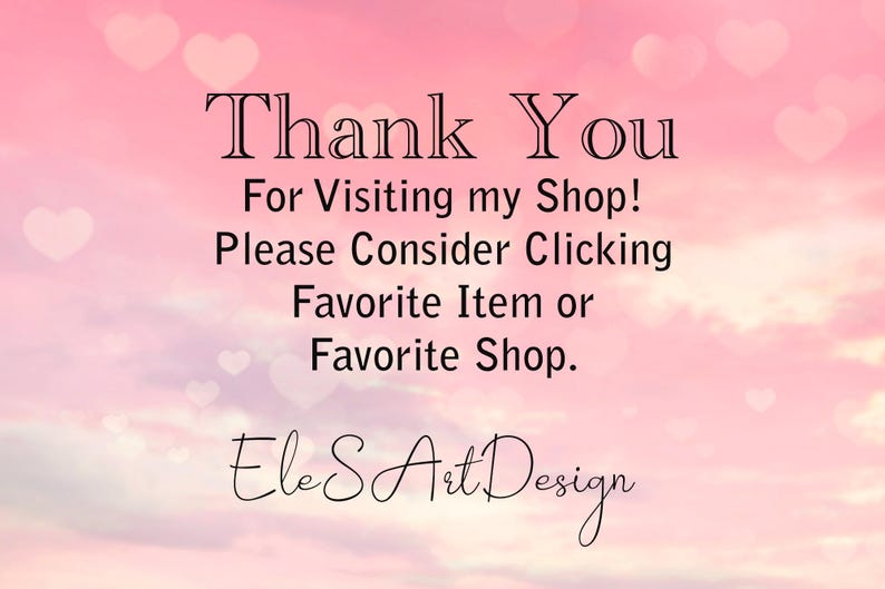 May include: Thank You for Visiting my Shop! Please Consider Clicking Favorite Item or Favorite Shop. EleS Art Design