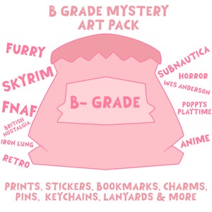 May include: Pink and white illustration of a bag with the text "B-GRADE" on it. The bag is surrounded by text, including "Furry", "Skyrim", "FNAF", "Subnautica", "Horror", "Wes Anderson", "Poppy's Playtime", "Anime", "British Nostalgia", "Iron Lung", and "Retro". The text at the bottom of the image reads "PRINTS, STICKERS, BOOKMARKS, CHARMS, PINS, KEYCHAINS, LANYARDS & MORE".