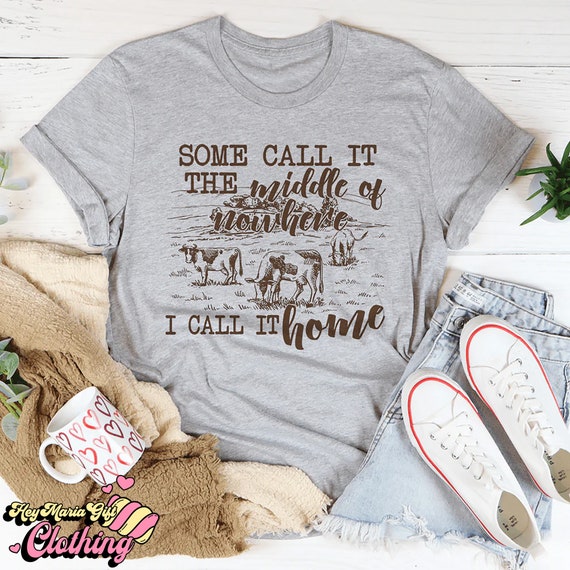 Some Call It The Middle Of Nowhere But I Call It Home T-Shirt Some Call It The Middle Of Nowhere But I Call It Home T-Shirt
