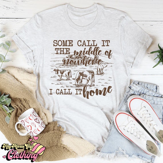 Some Call It The Middle Of Nowhere But I Call It Home T-Shirt Some Call It The Middle Of Nowhere But I Call It Home T-Shirt