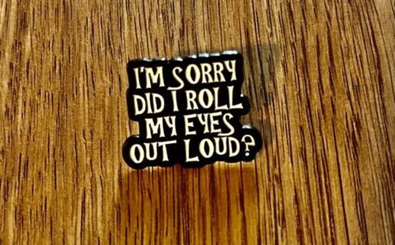 Pin, Anstecker, Emaille, Button Spruch: I'm sorry did i roll my eyes out loud Bild 2