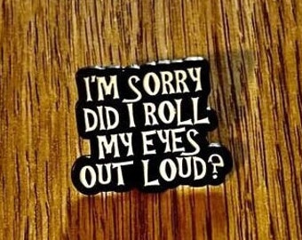 Pin, badge, enamel, button - saying: I'm sorry did I roll my eyes out loud?