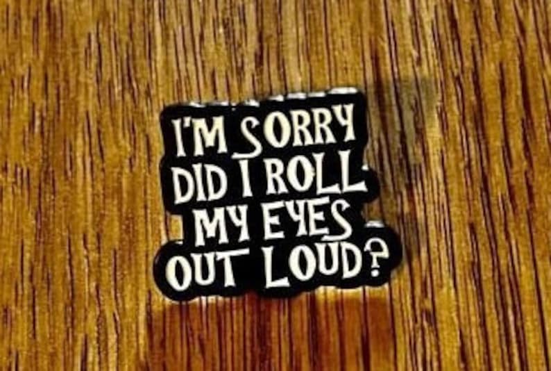 Pin, Anstecker, Emaille, Button Spruch: I'm sorry did i roll my eyes out loud Bild 1