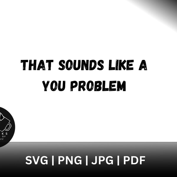 Sounds Like a You Problem Svg Etsy