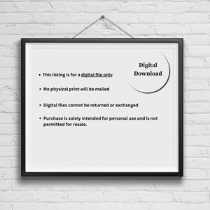 May include: A framed notice with a white background and black text. The text reads: "This listing is for a digital file only. No physical print will be mailed. Digital files cannot be returned or exchanged. Purchase is solely intended for personal use and is not permitted for resale." A white circle with black text reads "Digital Download".