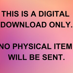 May include: Image with a gradient background of pink, orange, and purple. The text in the image reads: "THIS IS A DIGITAL DOWNLOAD ONLY. NO PHYSICAL ITEM WILL BE SENT."