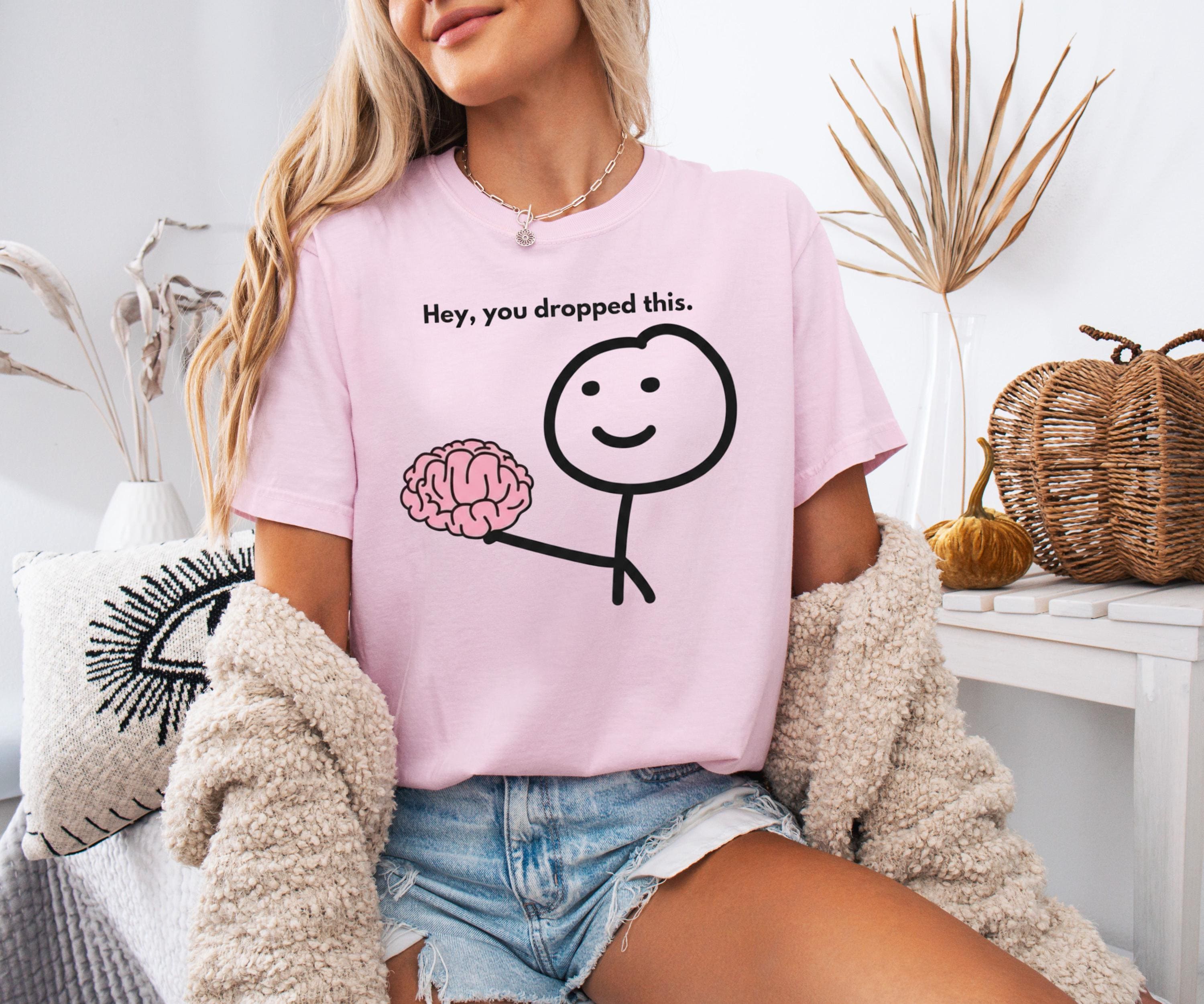Hey You Dropped This Brain Shirt or Sweatshirt, Funny Psychology Meme ...