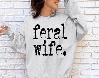Feral Shirt, Funny Mom Shirt, Sarcastic Shirt, Adult Humor Shirt, Sarcasm Shirt, Shirt for Women, Feral Wife Sweatshirt, Gift for Wife