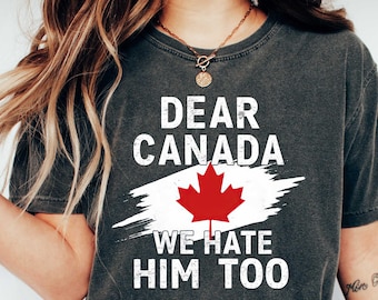 Dear Canada We Hate Him Too Shirt, Anti Trump Shirt, Subtle Anti Trump Shirt, Protest Trump, Resist Trump Tee, FDT Shirt, Trump Hater Shirt
