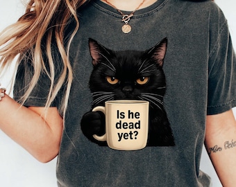 Is He dead Yet Cat Shirt Tee, Cat Mom T-shirt ,Cute Cat T shirt ,Black Cat Shirt , Cat Shirt,Womens Funny shirt,Gift for Cats Lover