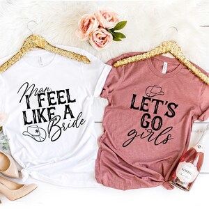 Man I feel like A Bride, Lets Go Girls Shirt, Team Bride Shirt, Western Bride Shirt, Bride Squad Shirt, Bride Team Shirt, Bridesmaid Shirts