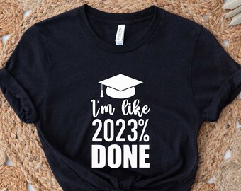 I am Like 2023% Done Shirt, Graduation Shirt, Senior Shirt, Class Of 2023 Shirt, Graduate Gift, Senior 2023 Shirt, 2023 Graduate Shirt