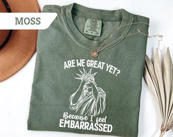 Comfort Colors® Are We Great Yet Cause I Just Feel Embarrassed Shirt Anti-Trump T Shirt Anti-MAGA Sweatshirt Political Hoodie Resist Fascism