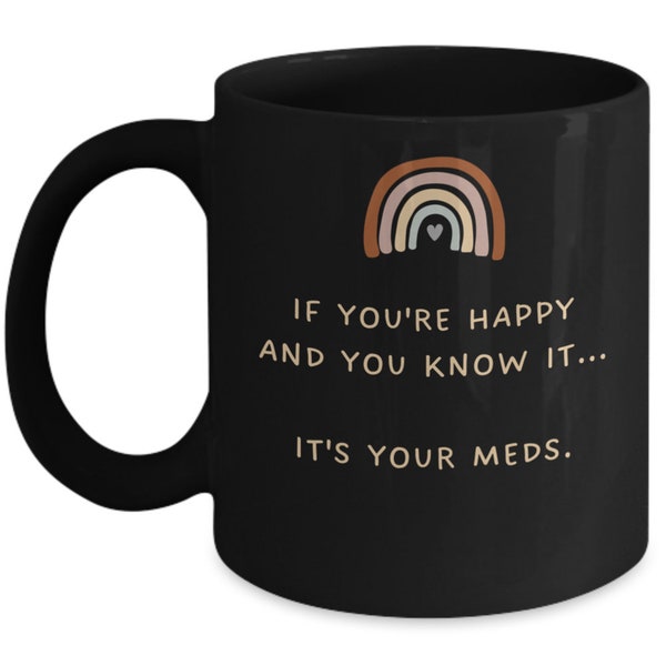 Black Coffee Mug, If You're Happy and You Know It It's Your Meds, Funny Mug, 11 oz or 15 oz, Sarcastic Quote, Gag Gift