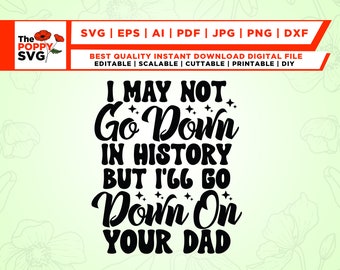 I May Not Go Down in History but I'll Go Down on Your Dad svg, Svg Cutting File, Funny Sublimation Design, Adult Humor Png, Funny Quote Svg