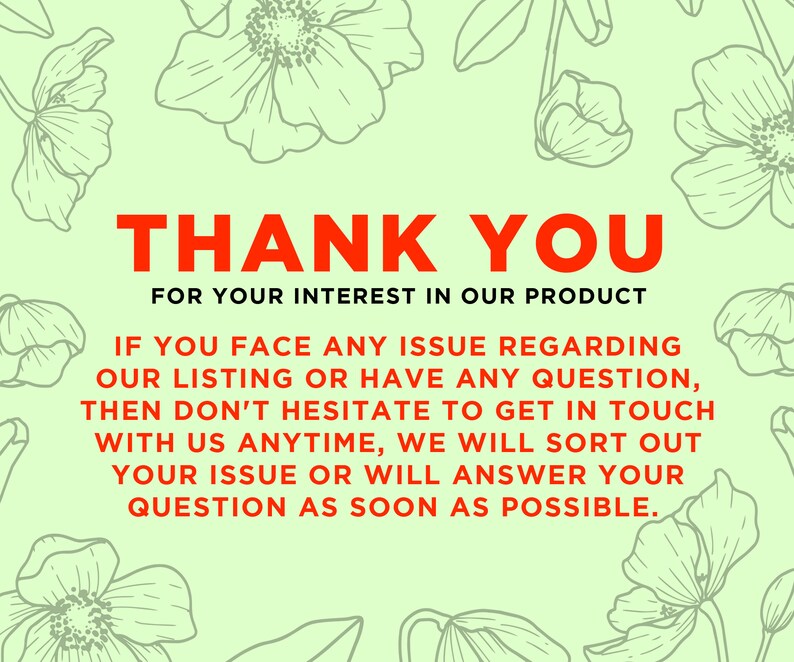 May include: A green floral background with a red text overlay that says "THANK YOU FOR YOUR INTEREST IN OUR PRODUCT". The text below the heading reads "IF YOU FACE ANY ISSUE REGARDING OUR LISTING OR HAVE ANY QUESTION, THEN DON'T HESITATE TO GET IN TOUCH WITH US ANYTIME, WE WILL SORT OUT YOUR ISSUE OR WILL ANSWER YOUR QUESTION AS SOON AS POSSIBLE."