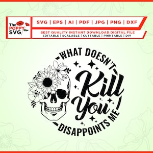 May include: Black and white graphic design featuring a skull with flowers and the text "What Doesn't Kill You Disappoints Me".