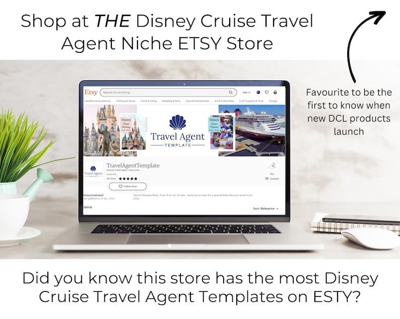 May include: A laptop computer displaying an Etsy shop page for Disney Cruise Travel Agent Templates. The shop page features a variety of images related to Disney cruises, including a photo of Cinderella's Castle at Walt Disney World, a photo of a Disney cruise ship, and a photo of a travel agent template. The text "Travel Agent Template" is displayed on the page. The text "Favourite to be the first to know when new DCL products launch" is displayed on the right side of the image.