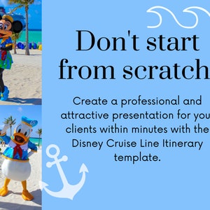 May include: A blue and white anchor graphic with the text "Don't start from scratch!"  Create a professional and attractive presentation for your clients within minutes with the Disney Cruise Line Itinerary template.