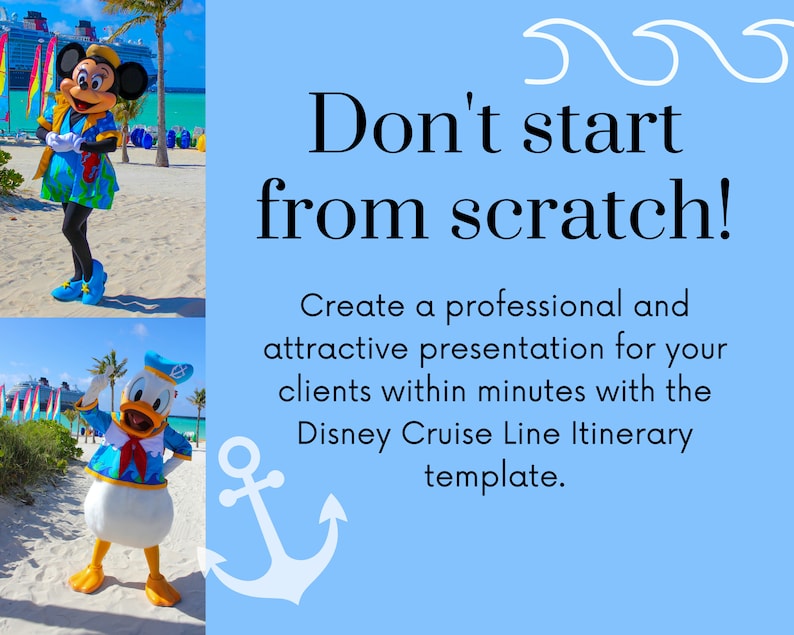 May include: A blue and white anchor graphic with the text "Don't start from scratch!"  Create a professional and attractive presentation for your clients within minutes with the Disney Cruise Line Itinerary template.
