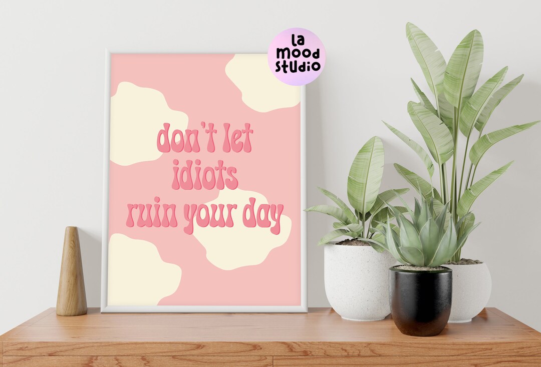 Don't Let Idiots Ruin Your Day Poster Print Positive Quotes, Don't ...