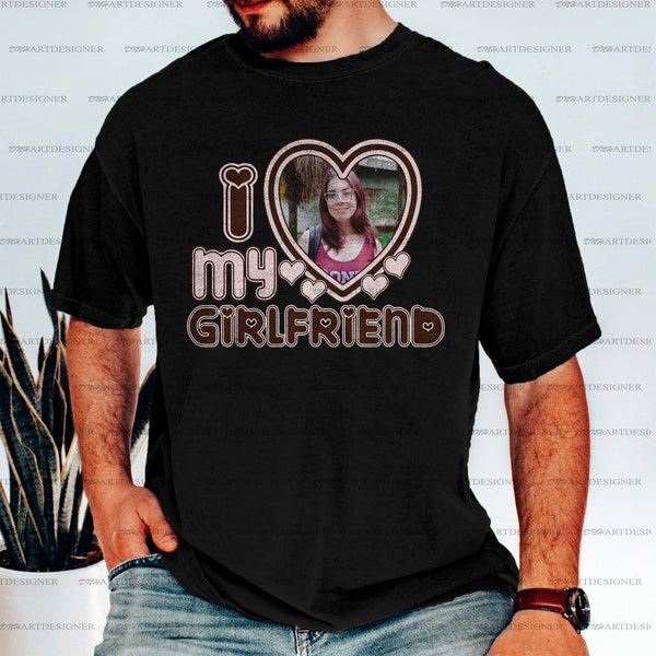 Custom Photo I Love My Girlfriend Tshirt, I Love My Girlfriend / Boyfriend Custom Shirt, Custom Valentine, I Love My Girlfriend Shirt Custom