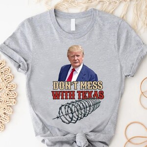 Trump Support T-Shirt, Texas Trump Shirt, Defend The Boarder Shirt, Don&#39;t Mess with Texas Shirt, Proud Texan Gift, Texas Lover Shirt Gift