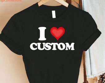 I Love Custom Shirt,Personalized I Love Shirt,I Heart Custom Tshirt,Gift for Girlfriend,Custom I Love My Girlfriend Tee,Shirt for Boyfriend