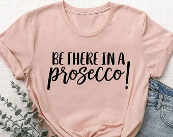 Be There In a Prosecco Shirt, Funny Wine Tee, Gift for Wine Lover
