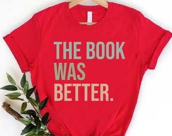 The Book Was Better T-Shirt, Funny Book Lover Shirt, Librarian Shirt, Reading T-Shirt, Book Shirt Gift, Book Club Shirt, Funny Book Stan Tee