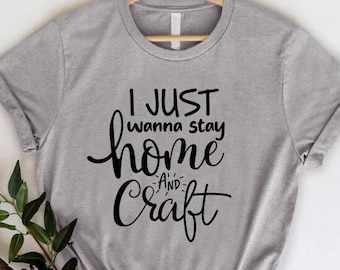 Crafting T-shirt, I Just Wanna Stay Home and Craft Tee, Funny Craft Hobby Shirt, Gift for Crafter, Crafting Shirt, Funny Gift For Crafter