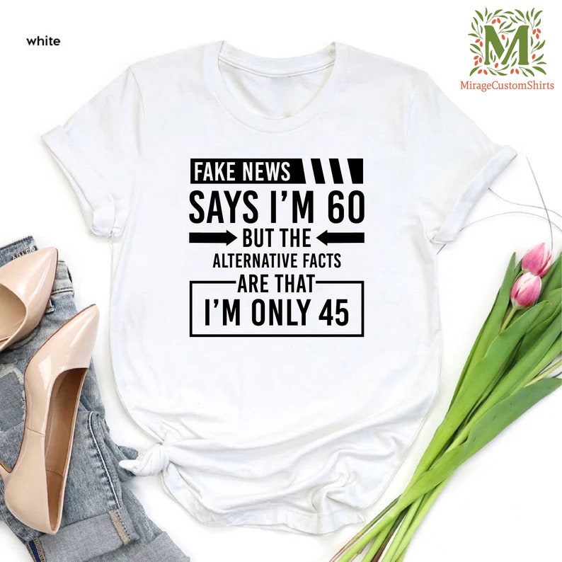 a t - shirt that says fake news says i'm 60 but the alternative