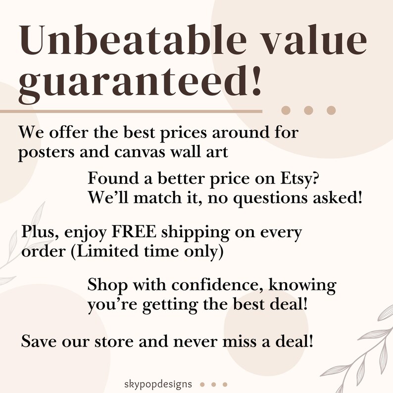 May include: Text graphic with the words "Unbeatable value guaranteed!" in a large font. The text below reads "We offer the best prices around for posters and canvas wall art. Found a better price on Etsy? We'll match it, no questions asked! Plus, enjoy FREE shipping on every order (Limited time only). Shop with confidence, knowing you're getting the best deal! Save our store and never miss a deal!" The text "skypopdesigns" is at the bottom of the graphic.