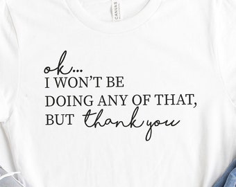 Ok, I Won't Be Doing Any Of That But Thank You Tshirt, Schitts Creek Shirt, TV Show Themed Shirt, Funny Gift For Valentine, Funny TV Shirt