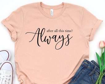 After All This Time? -ALWAYS Shirt, Valentines Day Gift, Cute Love Shirt, Couple Love Tee, Immortal Love Tee, Romantic Tee, Forever Shirt