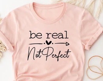 Be Real Not Perfect Shirt, Kindness T-shirt, Positive Sweatshirt, Be Kind Sweatshirt, Positive Quotes T Shirt, Self Love Women Shirt