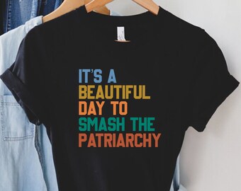 It's a Beautiful Day to Smash the Patriarchy, Smash the Patriarchy Shirt, Feminist T Shirt, Equal Rights Shirt, Feminism Shirt, Girl Power