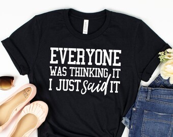 Everyone Was Thinking It I Just Said It Shirt, Sarcastic Shirt, Sarcastic Gift Shirt, Sassy Shirt, Funny T Shirt, Sarcastic Slogan Shirt