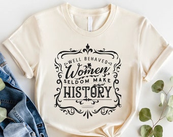 Feminist Shirt, Well Behaved Women Seldom Make History, Strong Women Shirt, Women Rights Equality Shirt, Women&#39;s Power Shirts, History Shirt