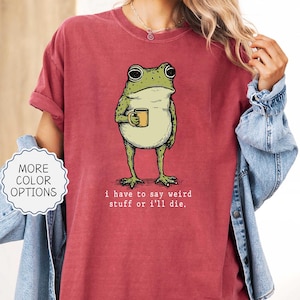 Comfort Colors® I Have to Say Weird Stuff Or I'll Die Frog Drinking Coffee T-Shirt | Weird Friend Gift | Sarcastic Humor Shirt