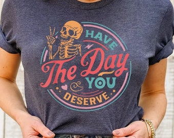 Have The Day You Deserve Shirt,Funny Karma Shirt,Peace Sign Skeleton Shirt,Snarky Shirt,Funny Skeleton Shirt, Kindness Gift,Sarcastic Shirts