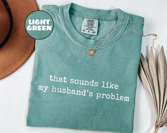 Comfort Colors® Sounds Like My Husbands Problem Shirt, Sarcastic Sassy Tee, Funny Wife Shirt, Funny Husband Shirt, Funny Anniversary Gift