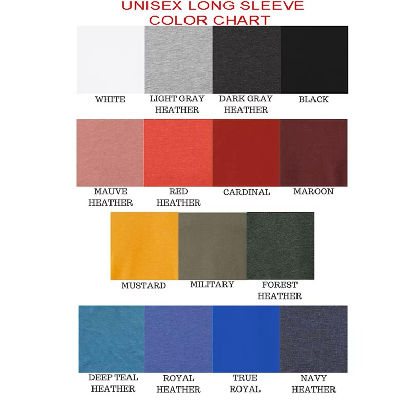 May include: Color chart for unisex long sleeve shirts. The chart displays a variety of colors, including white, gray, black, mauve, red, cardinal, maroon, mustard, military green, forest green, teal, royal blue, and navy.