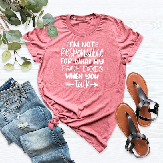 I'm Not Responsible For What My Face Does When You Talk T-Shirt, Responsible Quote Shirt, Sarcastic Tee, Smartass Shirt, Funny Sarcasm Shirt