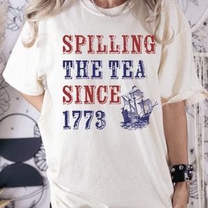 Spilling The Tea Since 1773 Comfort Colors Shirt, Funny 4th of July Shirt, Independence Day T-shirt, Patriotic Shirt, Veterans Gift LS989
